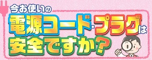 電源コード･プラグは安全ですか？