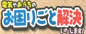 電気やおうちのお困りごと解決します